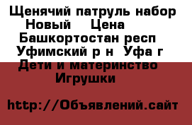 Щенячий патруль набор. Новый. › Цена ­ 600 - Башкортостан респ., Уфимский р-н, Уфа г. Дети и материнство » Игрушки   